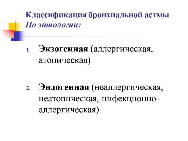 Классификация бронхиальной астмы По этиологии: Экзогенная (аллергическая, атопическая)  Эндогенная (неаллергическая, неатопическая, инфекционно-аллергическая).